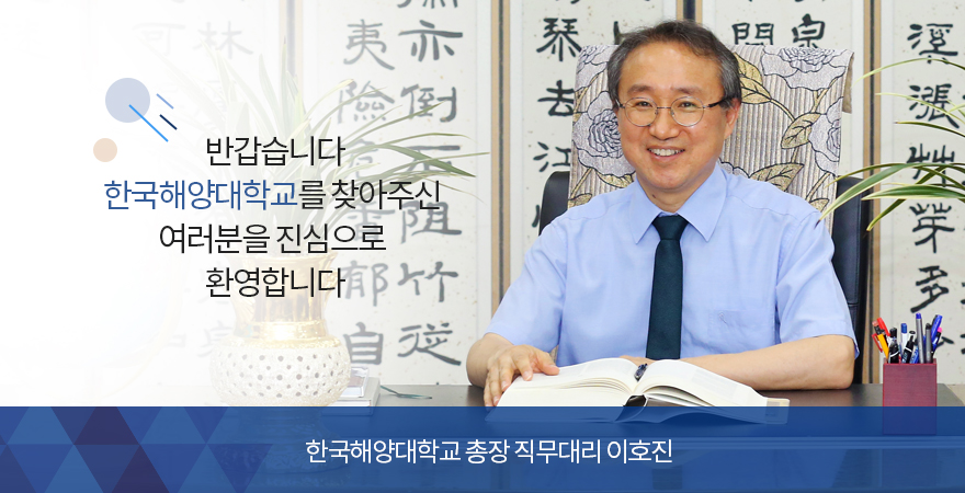 반갑습니다. 한국해양대학교를 찾아주신 여러분을 진심으로 환영합니다. 한국해양대학교 총장 이호진 사진