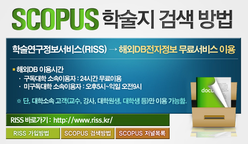 SCOPUS 학술지 검색 방법
학술연구정보서비스(RISS) → 해외DB전자정보 무료서비스 이용
◆ 해외DB 이용시간
   · 구독대학 소속이용자 : 24시간 무료이용
   · 미구독대학 소속이용자 : 오후5시~익일 오전9시
※ 단, 대학소속 고객(교수, 강사, 대학원생, 대학생 등)만 이용 가능함
RISS 바로가기 :  http://www.riss.kr/ - RISS 가입방법 - SCOPUS 검색방법 - SCOPUS 저널목록